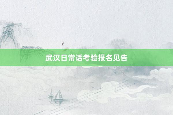 武汉日常话考验报名见告