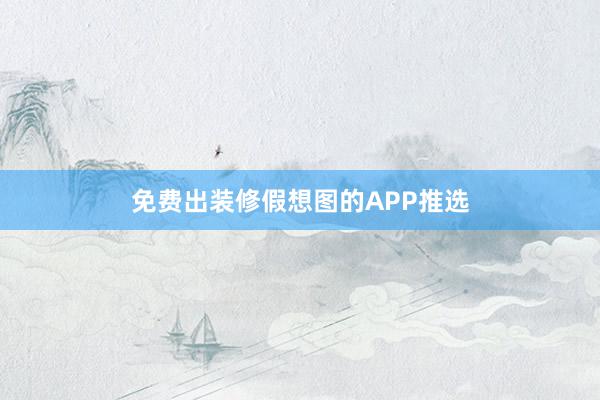 免费出装修假想图的APP推选