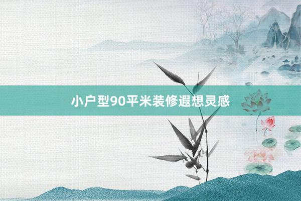 小户型90平米装修遐想灵感