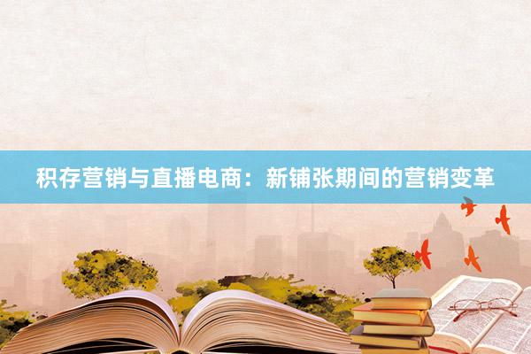积存营销与直播电商：新铺张期间的营销变革