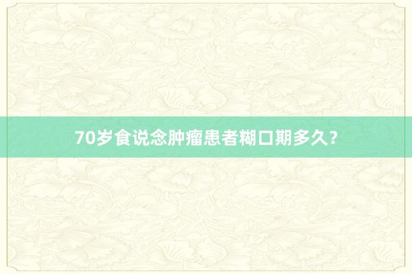 70岁食说念肿瘤患者糊口期多久？