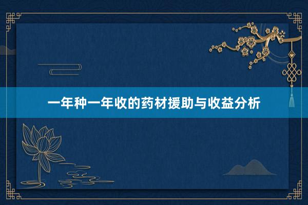 一年种一年收的药材援助与收益分析