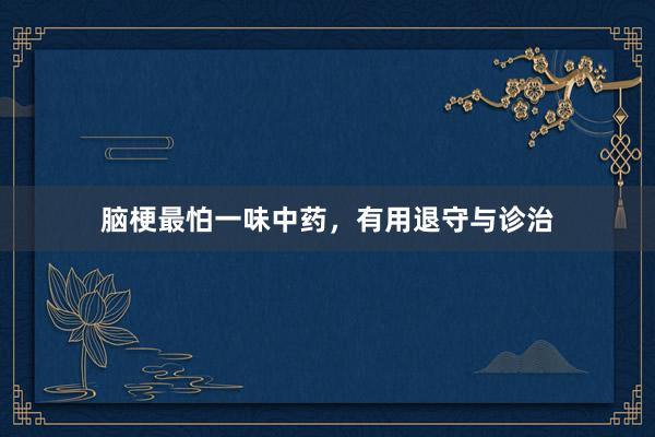 脑梗最怕一味中药，有用退守与诊治