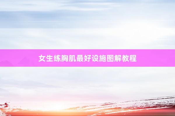 女生练胸肌最好设施图解教程