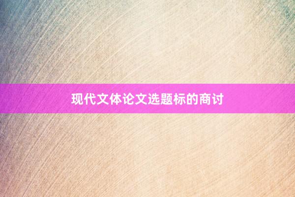 现代文体论文选题标的商讨